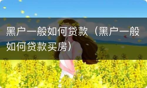 黑户一般如何贷款（黑户一般如何贷款买房）