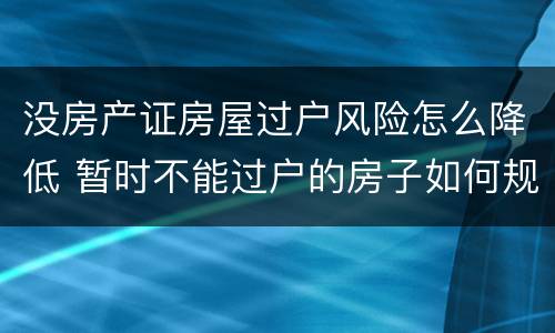 没房产证房屋过户风险怎么降低 暂时不能过户的房子如何规避风险