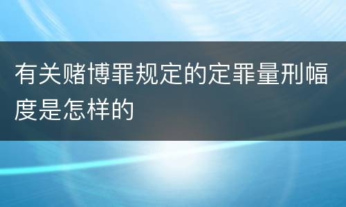 有关赌博罪规定的定罪量刑幅度是怎样的