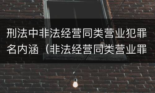 刑法中非法经营同类营业犯罪名内涵（非法经营同类营业罪中的犯罪主体）