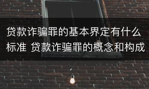 贷款诈骗罪的基本界定有什么标准 贷款诈骗罪的概念和构成要件