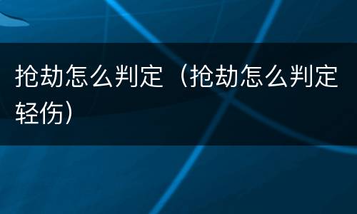 抢劫怎么判定（抢劫怎么判定轻伤）