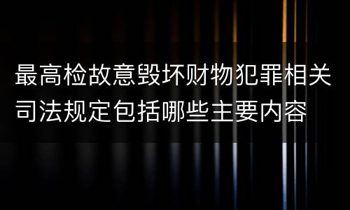 最高检故意毁坏财物犯罪相关司法规定包括哪些主要内容