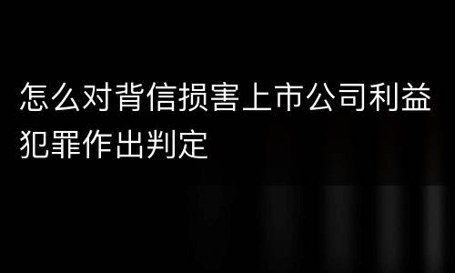 怎么对背信损害上市公司利益犯罪作出判定