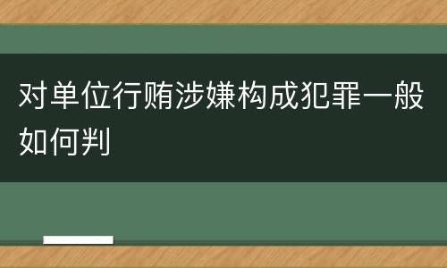 对单位行贿涉嫌构成犯罪一般如何判