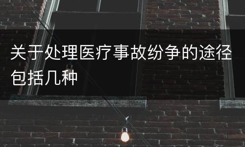 关于处理医疗事故纷争的途径包括几种