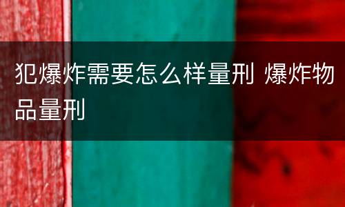 犯爆炸需要怎么样量刑 爆炸物品量刑
