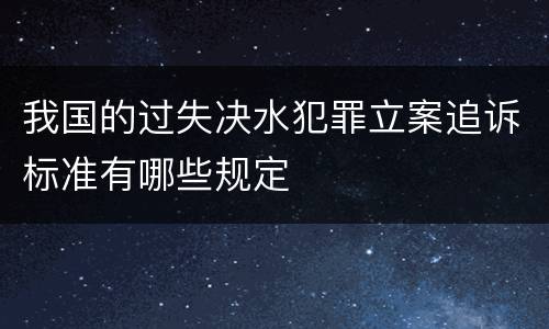我国的过失决水犯罪立案追诉标准有哪些规定