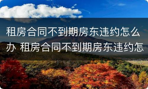 租房合同不到期房东违约怎么办 租房合同不到期房东违约怎么办理