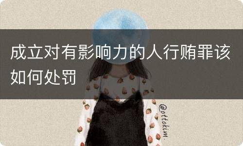 成立对有影响力的人行贿罪该如何处罚