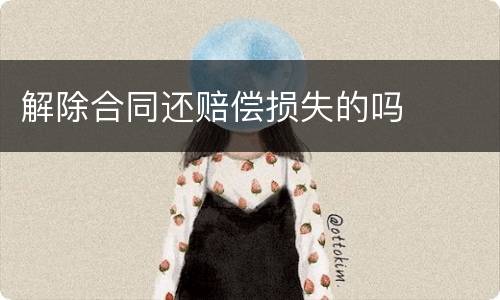 解除合同还赔偿损失的吗