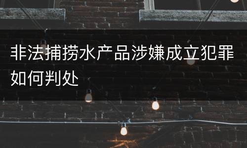 非法捕捞水产品涉嫌成立犯罪如何判处