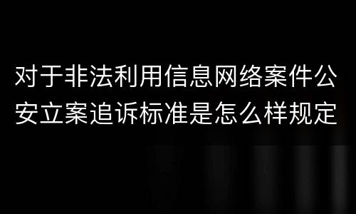 对于非法利用信息网络案件公安立案追诉标准是怎么样规定