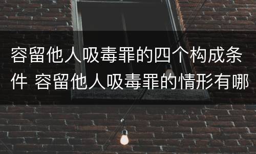 容留他人吸毒罪的四个构成条件 容留他人吸毒罪的情形有哪些