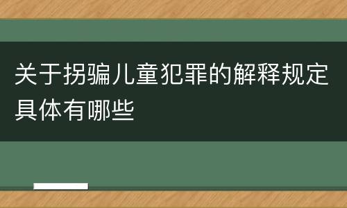关于拐骗儿童犯罪的解释规定具体有哪些