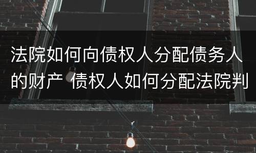 法院如何向债权人分配债务人的财产 债权人如何分配法院判决财产