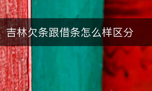吉林欠条跟借条怎么样区分