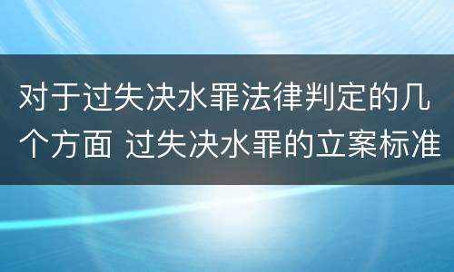 对于过失决水罪法律判定的几个方面 过失决水罪的立案标准