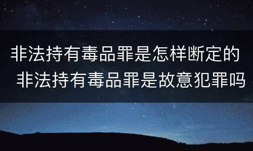 非法持有毒品罪是怎样断定的 非法持有毒品罪是故意犯罪吗