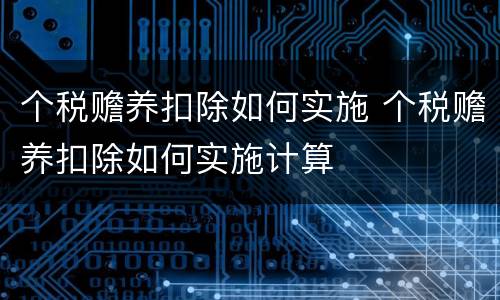 个税赡养扣除如何实施 个税赡养扣除如何实施计算