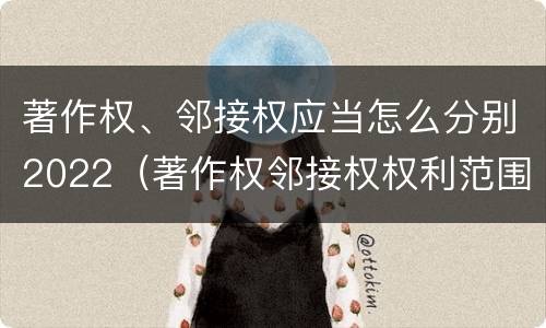 著作权、邻接权应当怎么分别2022（著作权邻接权权利范围）