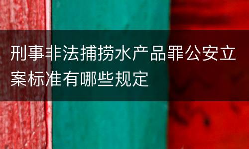 刑事非法捕捞水产品罪公安立案标准有哪些规定