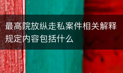 最高院放纵走私案件相关解释规定内容包括什么