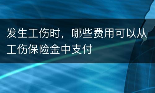 发生工伤时，哪些费用可以从工伤保险金中支付