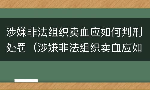 涉嫌非法组织卖血应如何判刑处罚（涉嫌非法组织卖血应如何判刑处罚）