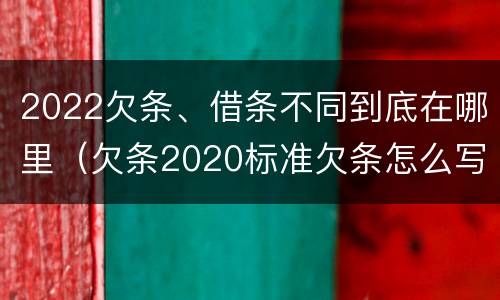 2022欠条、借条不同到底在哪里（欠条2020标准欠条怎么写）