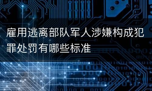 雇用逃离部队军人涉嫌构成犯罪处罚有哪些标准