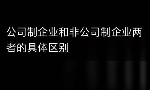 公司制企业和非公司制企业两者的具体区别