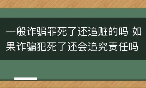 一般诈骗罪死了还追赃的吗 如果诈骗犯死了还会追究责任吗