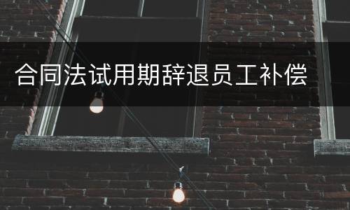 合同法试用期辞退员工补偿