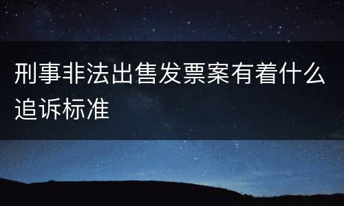 刑事非法出售发票案有着什么追诉标准