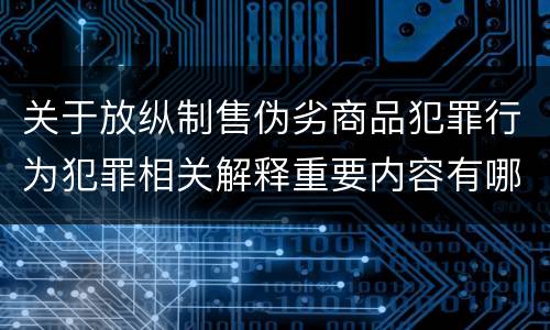关于放纵制售伪劣商品犯罪行为犯罪相关解释重要内容有哪些