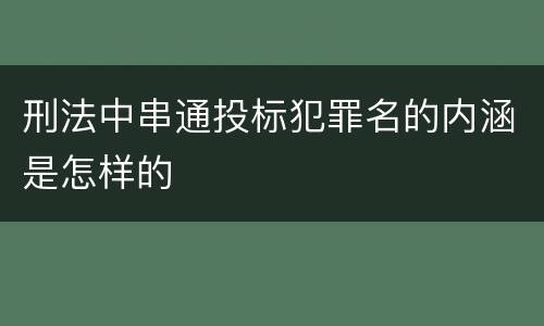 刑法中串通投标犯罪名的内涵是怎样的