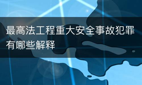 最高法工程重大安全事故犯罪有哪些解释