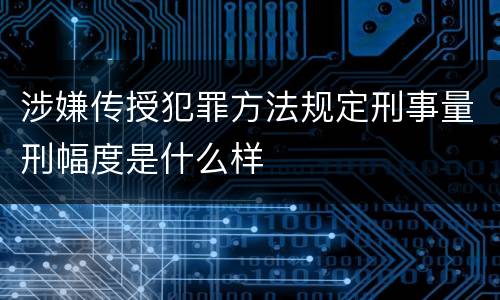 涉嫌传授犯罪方法规定刑事量刑幅度是什么样