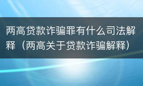 两高贷款诈骗罪有什么司法解释（两高关于贷款诈骗解释）