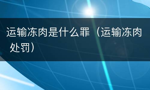运输冻肉是什么罪（运输冻肉 处罚）
