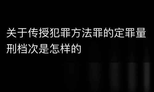关于传授犯罪方法罪的定罪量刑档次是怎样的