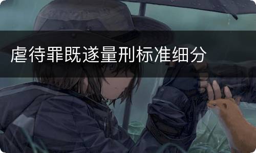 虐待罪既遂量刑标准细分