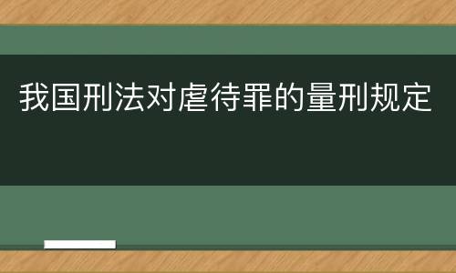 我国刑法对虐待罪的量刑规定