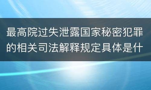 最高院过失泄露国家秘密犯罪的相关司法解释规定具体是什么内容