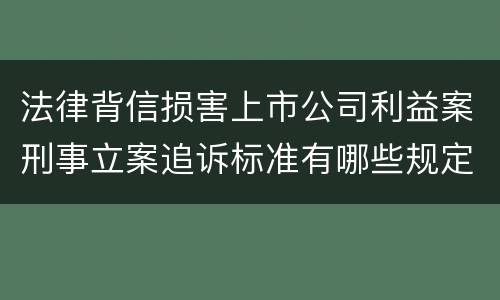 法律背信损害上市公司利益案刑事立案追诉标准有哪些规定
