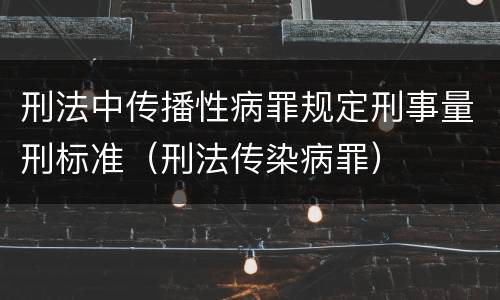 刑法中传播性病罪规定刑事量刑标准（刑法传染病罪）