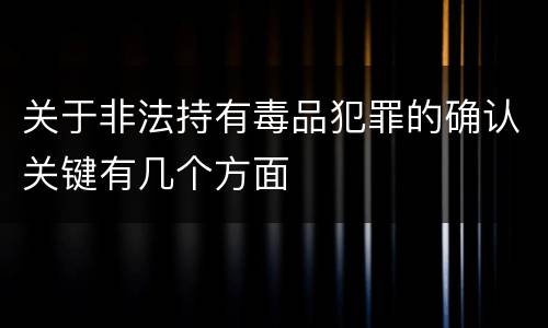关于非法持有毒品犯罪的确认关键有几个方面
