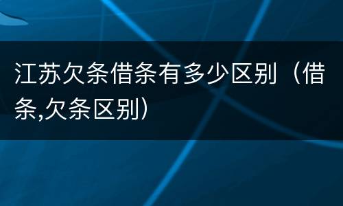 江苏欠条借条有多少区别（借条,欠条区别）