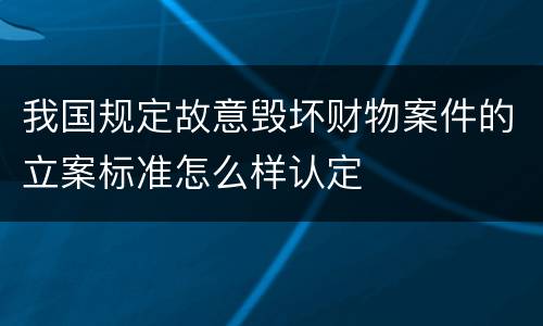 我国规定故意毁坏财物案件的立案标准怎么样认定